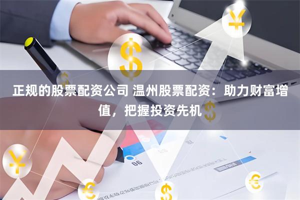 正规的股票配资公司 温州股票配资：助力财富增值，把握投资先机